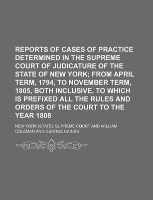 Book cover for Reports of Cases of Practice Determined in the Supreme Court of Judicature of the State of New York; From April Term, 1794, to November Term, 1805, Both Inclusive. to Which Is Prefixed All the Rules and Orders of the Court to the Year 1808