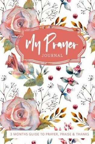 Cover of My Prayer Journal 3 Months Guide to Prayer, Praise, & Thanks