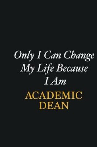 Cover of Only I Can Change My Life Because I Am Academic Dean