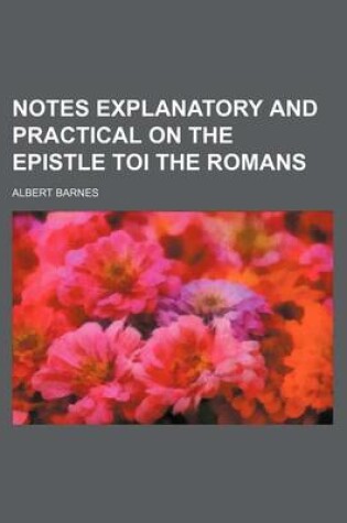 Cover of Notes Explanatory and Practical on the Epistle Toi the Romans