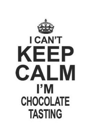 Cover of I Can't Keep Calm I'm Chocolate Tasting