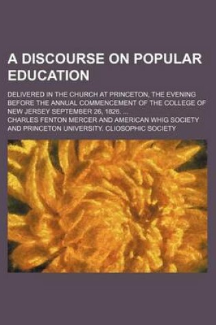 Cover of A Discourse on Popular Education; Delivered in the Church at Princeton, the Evening Before the Annual Commencement of the College of New Jersey September 26, 1826.