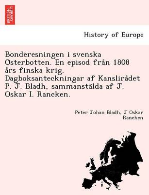 Book cover for Bonderesningen I Svenska O Sterbotten. En Episod Fra N 1808 a RS Finska Krig. Dagboksanteckningar AF Kanslira Det P. J. Bladh, Sammansta Lda AF J. Oskar I. Rancken.