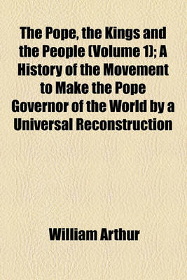 Book cover for The Pope, the Kings and the People (Volume 1); A History of the Movement to Make the Pope Governor of the World by a Universal Reconstruction of Society, from the Issue of the Syllabus to the Close of the Vatican Council