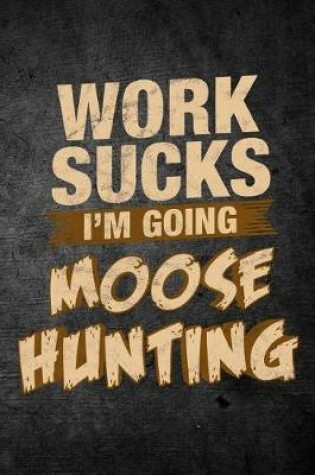 Cover of Work Sucks I'm Going Moose Hunting