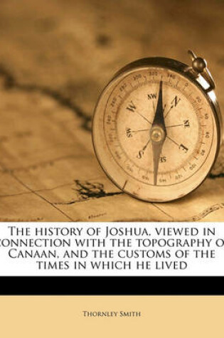 Cover of The History of Joshua, Viewed in Connection with the Topography of Canaan, and the Customs of the Times in Which He Lived