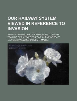 Book cover for Our Railway System Viewed in Reference to Invasion; Being a Translation of a Memoir Entitled the Training of Railways for War, in Time of Peace