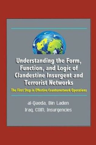 Cover of Understanding the Form, Function, and Logic of Clandestine Insurgent and Terrorist Networks