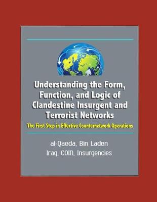 Book cover for Understanding the Form, Function, and Logic of Clandestine Insurgent and Terrorist Networks