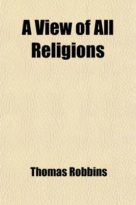 Book cover for A View of All Religions; And the Religious Ceremonies of All Nations at the Present Day ... Including an Abridgement of the Idolatry of the Hindoos
