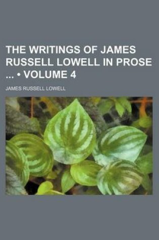 Cover of The Writings of James Russell Lowell in Prose (Volume 4)