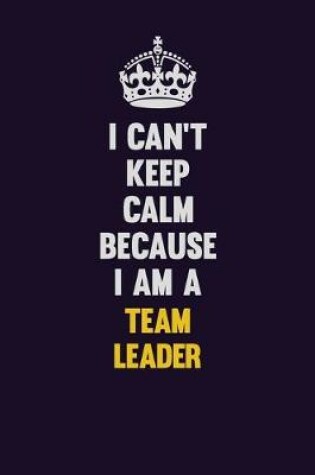 Cover of I Can't Keep Calm Because I Am A Team Leader