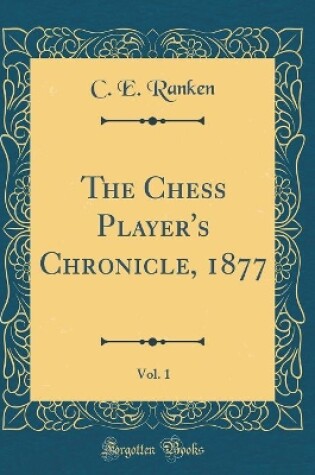 Cover of The Chess Player's Chronicle, 1877, Vol. 1 (Classic Reprint)