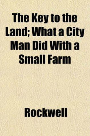 Cover of The Key to the Land; What a City Man Did with a Small Farm