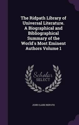 Book cover for The Ridpath Library of Universal Literature. a Biographical and Bibliographical Summary of the World's Most Eminent Authors Volume 1