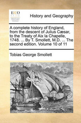 Cover of A Complete History of England, from the Descent of Julius C]sar, to the Treaty of AIX La Chapelle, 1748. ... by T. Smollett, M.D. ... the Second Edition. Volume 10 of 11