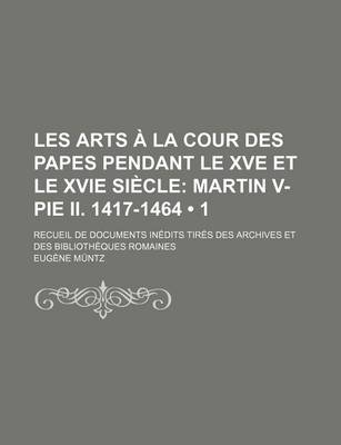 Book cover for Les Arts a la Cour Des Papes Pendant Le Xve Et Le Xvie Siecle (1); Martin V-Pie II. 1417-1464