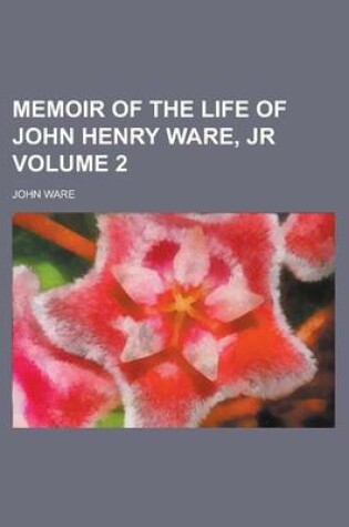 Cover of Memoir of the Life of John Henry Ware, Jr Volume 2