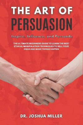 Book cover for THE ART OF PERSUASION Inspire, Influence, and Persuade