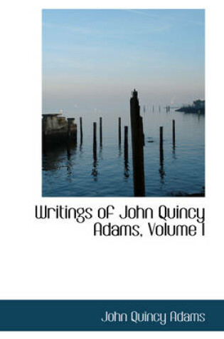 Cover of Writings of John Quincy Adams, Volume I