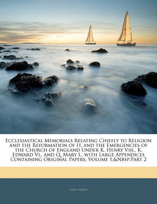 Book cover for Ecclesiastical Memorials Relating Chiefly to Religion and the Reformation of It, and the Emergencies of the Church of England Under K. Henry Viii., K. Edward Vi., and Q. Mary I., with Large Appendices Containing Original Papers, Volume 1, Part 2