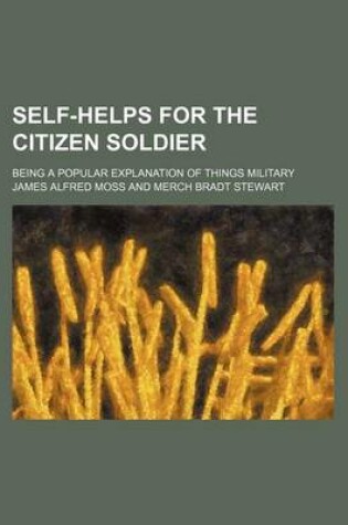 Cover of Self-Helps for the Citizen Soldier; Being a Popular Explanation of Things Military