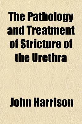 Book cover for The Pathology and Treatment of Stricture of the Urethra