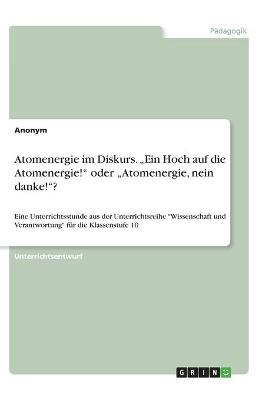 Book cover for Atomenergie im Diskurs. "Ein Hoch auf die Atomenergie! oder "Atomenergie, nein danke!?