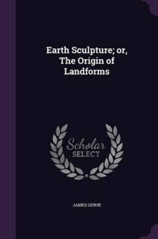 Cover of Earth Sculpture; or, The Origin of Landforms