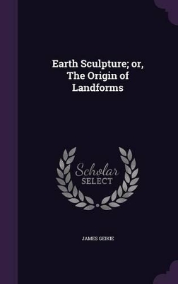 Book cover for Earth Sculpture; or, The Origin of Landforms