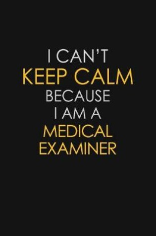 Cover of I Can't Keep Calm Because I Am A Medical Examiner