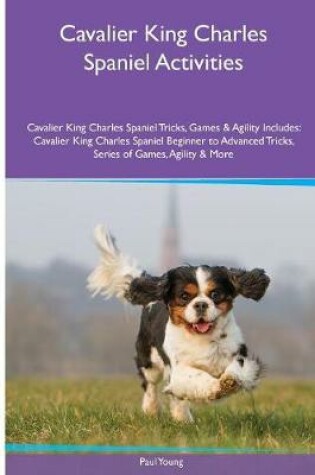 Cover of Cavalier King Charles Spaniel Activities Cavalier King Charles Spaniel Tricks, Games & Agility. Includes