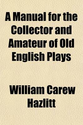 Book cover for A Manual for the Collector and Amateur of Old English Plays