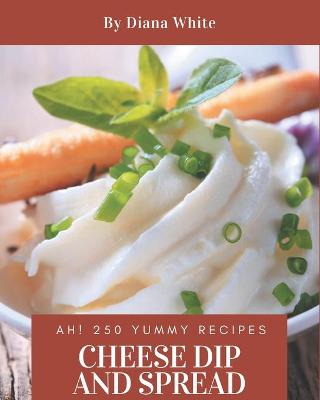 Book cover for Ah! 250 Yummy Cheese Dip And Spread Recipes