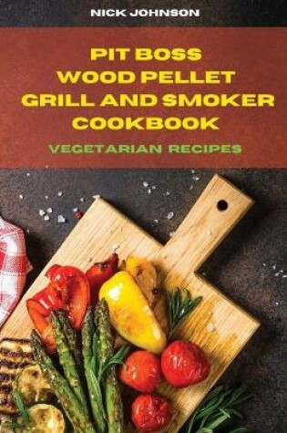 Cover of Pit Boss Wood Pellet Grill and Smoker Cookbook Vegetarian Recipes