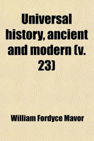 Cover of Universal History, Ancient and Modern (Volume 23); From the Earliest Records of Time, to the General Peace of 1801