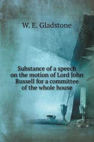 Cover of Substance of a speech on the motion of Lord John Russell for a committee of the whole house