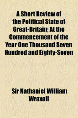 Cover of A Short Review of the Political State of Great-Britain; At the Commencement of the Year One Thousand Seven Hundred and Eighty-Seven