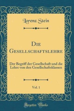 Cover of Die Gesellschaftslehre, Vol. 1: Der Begriff der Gesellschaft und die Lehre von den Gesellschaftsklassen (Classic Reprint)