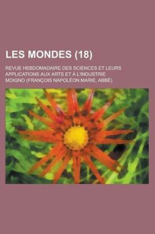 Cover of Les Mondes; Revue Hebdomadaire Des Sciences Et Leurs Applications Aux Arts Et A L'Industrie (18)