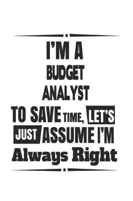 Book cover for I'm A Budget Analyst To Save Time, Let's Just Assume I'm Always Right