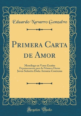 Book cover for Primera Carta de Amor: Monólogo en Verso Escrito Expresamente para la Primera Dama Joven Señorita Doña Antonia Contreras (Classic Reprint)