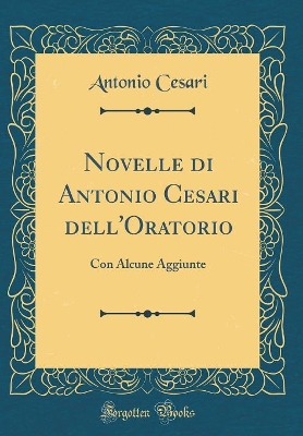 Book cover for Novelle di Antonio Cesari dell'Oratorio: Con Alcune Aggiunte (Classic Reprint)