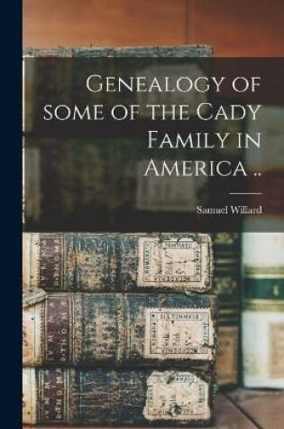 Cover of Genealogy of Some of the Cady Family in America ..