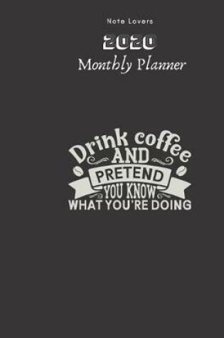 Cover of Drink Coffee And Pretend You Know What You're Doing - 2020 Monthly Planner