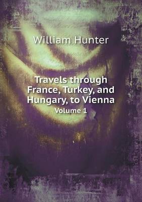 Book cover for Travels Through France, Turkey, and Hungary, to Vienna Volume 1