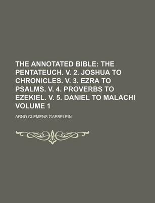 Book cover for The Annotated Bible Volume 1; The Pentateuch. V. 2. Joshua to Chronicles. V. 3. Ezra to Psalms. V. 4. Proverbs to Ezekiel. V. 5. Daniel to Malachi