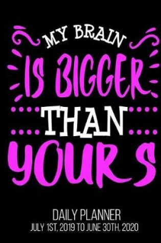 Cover of My Brain Is Bigger Than Yours Day Daily Planner July 1st, 2019 To June 30th, 2020