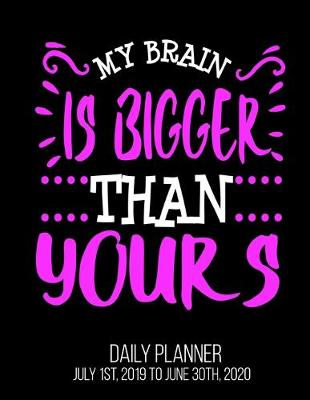 Book cover for My Brain Is Bigger Than Yours Day Daily Planner July 1st, 2019 To June 30th, 2020