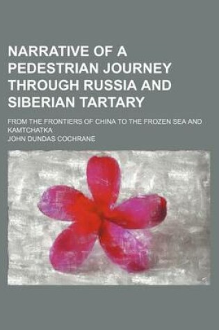 Cover of Narrative of a Pedestrian Journey Through Russia and Siberian Tartary (Volume 1); From the Frontiers of China to the Frozen Sea and Kamtchatka